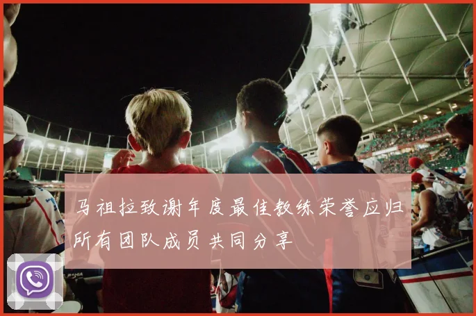 马祖拉致谢年度最佳教练荣誉应归所有团队成员共同分享