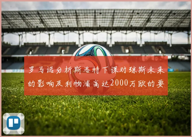 罗马诺分析斯洛特下课对琼斯未来的影响及利物浦高达2000万欧的要价