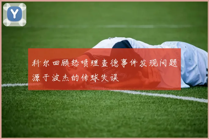 科尔回顾怒喷理查德事件发现问题源于波杰的传球失误