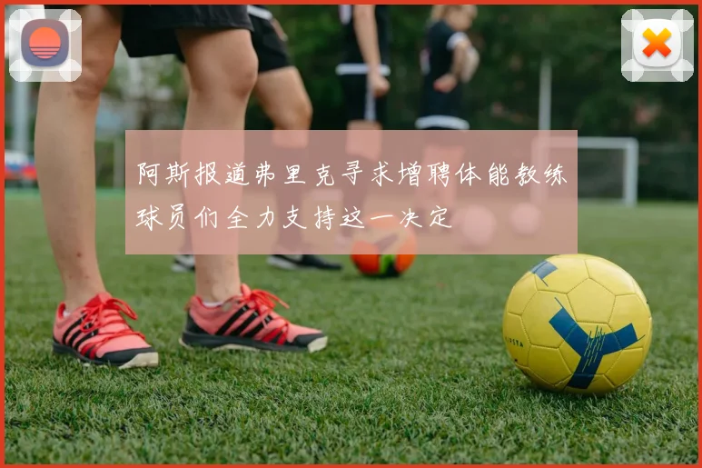 阿斯报道弗里克寻求增聘体能教练球员们全力支持这一决定
