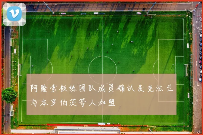 阿隆索教练团队成员确认麦克法兰与本罗伯茨等人加盟